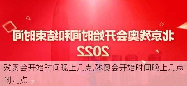 残奥会开始时间晚上几点,残奥会开始时间晚上几点到几点