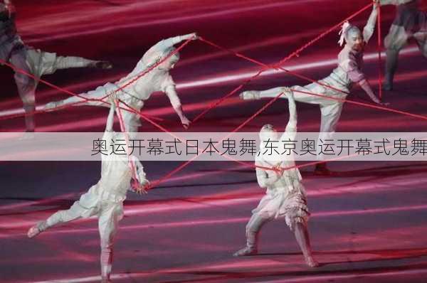 奥运开幕式日本鬼舞,东京奥运开幕式鬼舞