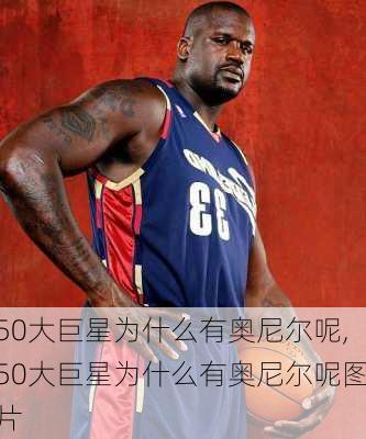 50大巨星为什么有奥尼尔呢,50大巨星为什么有奥尼尔呢图片