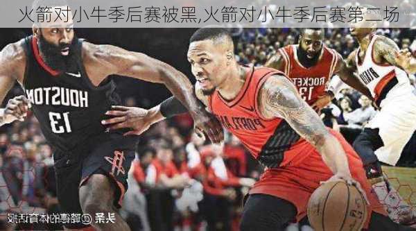 火箭对小牛季后赛被黑,火箭对小牛季后赛第二场