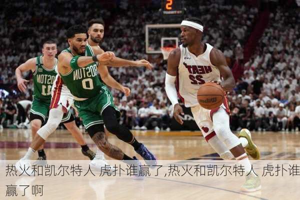 热火和凯尔特人 虎扑谁赢了,热火和凯尔特人 虎扑谁赢了啊