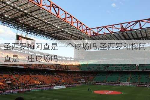 圣西罗梅阿查是一个球场吗,圣西罗和梅阿查是一座球场吗