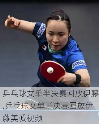 乒乓球女单半决赛回放伊藤,乒乓球女单半决赛回放伊藤美诚视频