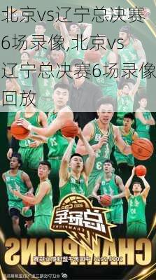 北京vs辽宁总决赛6场录像,北京vs辽宁总决赛6场录像回放