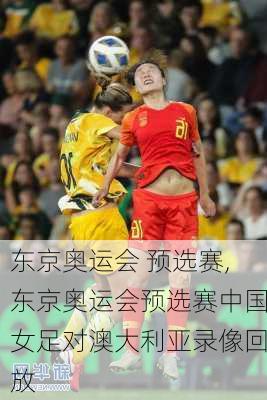 东京奥运会 预选赛,东京奥运会预选赛中国女足对澳大利亚录像回放