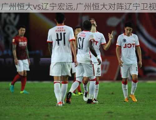 广州恒大vs辽宁宏远,广州恒大对阵辽宁卫视