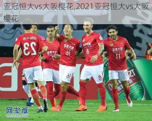 亚冠恒大vs大阪樱花,2021亚冠恒大vs大阪樱花
