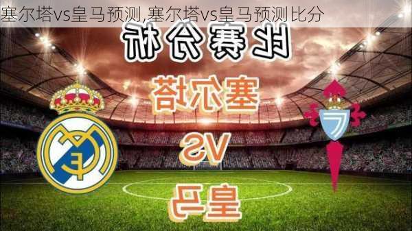 塞尔塔vs皇马预测,塞尔塔vs皇马预测比分