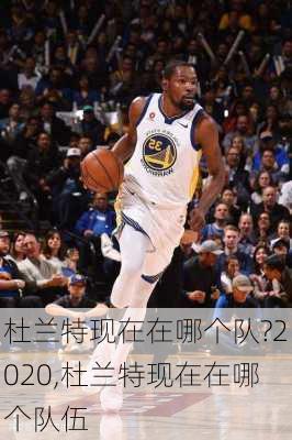 杜兰特现在在哪个队?2020,杜兰特现在在哪个队伍