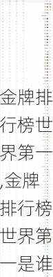 金牌排行榜世界第一,金牌排行榜世界第一是谁