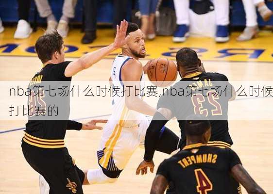 nba第七场什么时候打比赛,nba第七场什么时候打比赛的