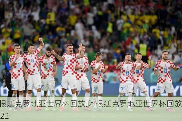 阿根廷克罗地亚世界杯回放,阿根廷克罗地亚世界杯回放2022