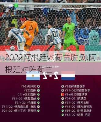 2022阿根廷vs荷兰胜负,阿根廷对阵荷兰