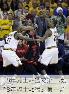 18年骑士vs猛龙第二场,18年骑士vs猛龙第一场