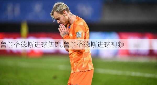鲁能格德斯进球集锦,鲁能格德斯进球视频
