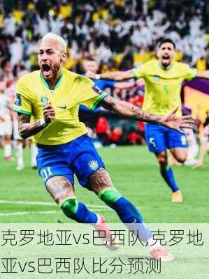 克罗地亚vs巴西队,克罗地亚vs巴西队比分预测