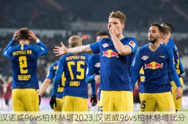 汉诺威96vs柏林赫塔2023,汉诺威96vs柏林赫塔比分