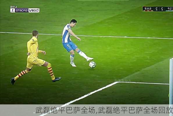 武磊绝平巴萨全场,武磊绝平巴萨全场回放