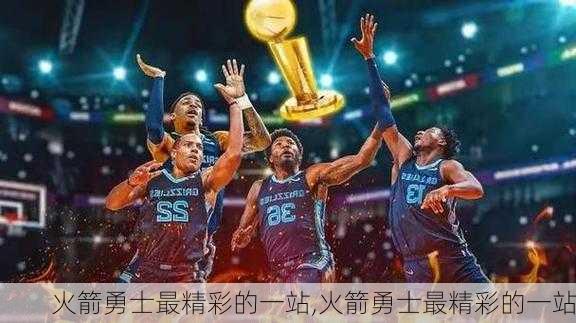 火箭勇士最精彩的一站,火箭勇士最精彩的一站