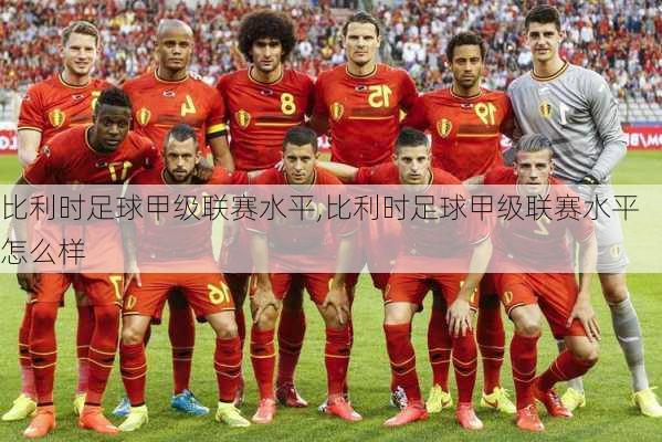 比利时足球甲级联赛水平,比利时足球甲级联赛水平怎么样