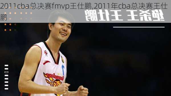 2011cba总决赛fmvp王仕鹏,2011年cba总决赛王仕鹏
