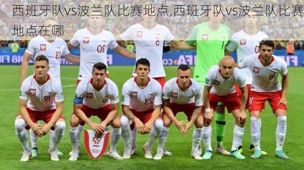 西班牙队vs波兰队比赛地点,西班牙队vs波兰队比赛地点在哪