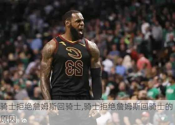 骑士拒绝詹姆斯回骑士,骑士拒绝詹姆斯回骑士的原因