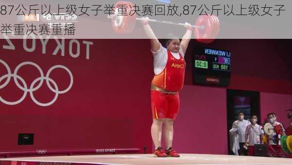87公斤以上级女子举重决赛回放,87公斤以上级女子举重决赛重播