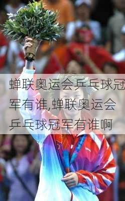 蝉联奥运会乒乓球冠军有谁,蝉联奥运会乒乓球冠军有谁啊