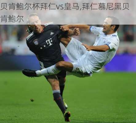 贝肯鲍尔杯拜仁vs皇马,拜仁慕尼黑贝肯鲍尔