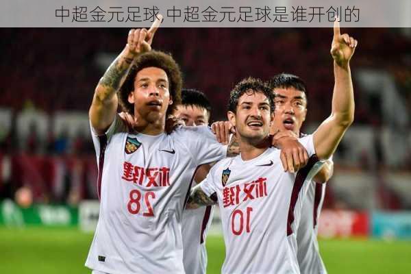 中超金元足球,中超金元足球是谁开创的
