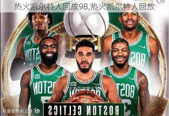 热火凯尔特人回放98,热火凯尔特人回放