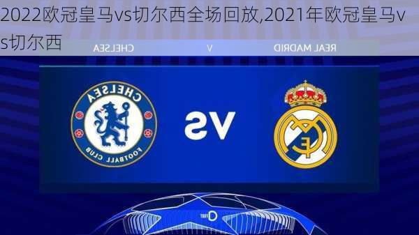 2022欧冠皇马vs切尔西全场回放,2021年欧冠皇马vs切尔西