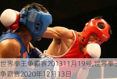 世界拳王争霸赛201311月19号,世界拳王争霸赛2020年12月13日