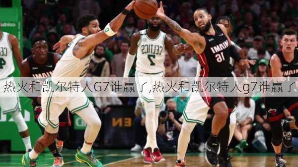 热火和凯尔特人G7谁赢了,热火和凯尔特人g7谁赢了