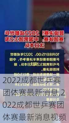 2022成都世乒赛团体赛最新消息,2022成都世乒赛团体赛最新消息视频
