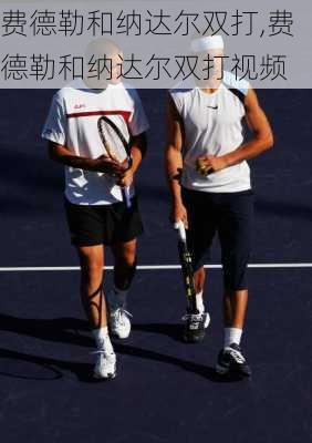 费德勒和纳达尔双打,费德勒和纳达尔双打视频