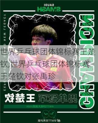 世界乒乓球团体锦标赛王楚钦,世界乒乓球团体锦标赛王楚钦对张禹珍