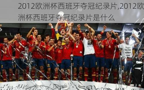 2012欧洲杯西班牙夺冠纪录片,2012欧洲杯西班牙夺冠纪录片是什么