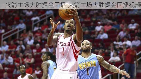 火箭主场大胜掘金回播,火箭主场大胜掘金回播视频