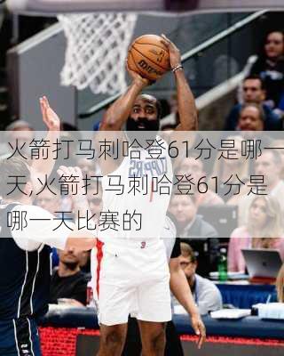火箭打马刺哈登61分是哪一天,火箭打马刺哈登61分是哪一天比赛的