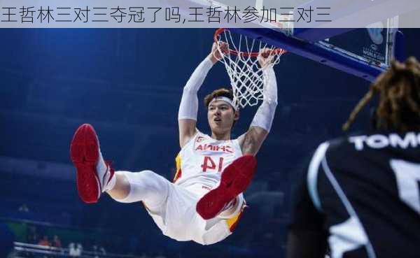王哲林三对三夺冠了吗,王哲林参加三对三