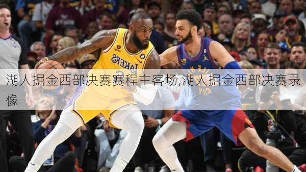 湖人掘金西部决赛赛程主客场,湖人掘金西部决赛录像