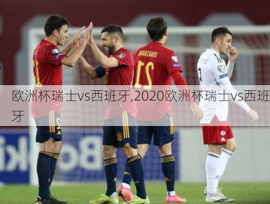 欧洲杯瑞士vs西班牙,2020欧洲杯瑞士vs西班牙