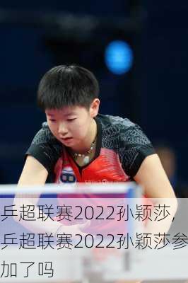 乒超联赛2022孙颖莎,乒超联赛2022孙颖莎参加了吗