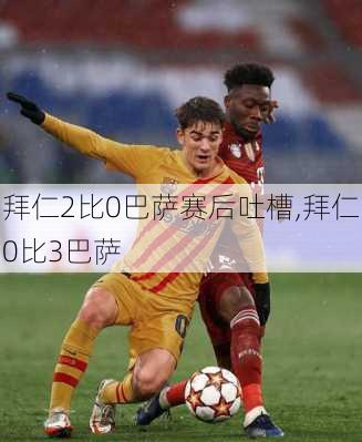 拜仁2比0巴萨赛后吐槽,拜仁0比3巴萨