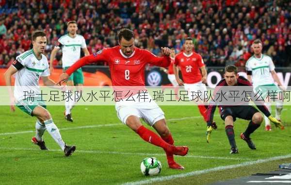 瑞士足球队水平怎么样,瑞士足球队水平怎么样啊