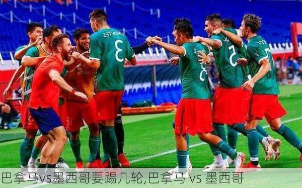 巴拿马vs墨西哥要踢几轮,巴拿马 vs 墨西哥