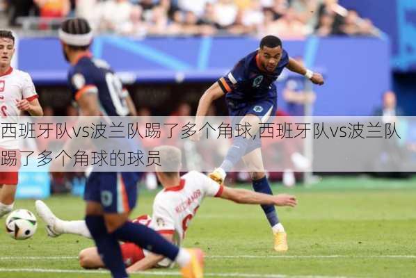 西班牙队vs波兰队踢了多个角球,西班牙队vs波兰队踢了多个角球的球员
