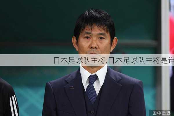 日本足球队主将,日本足球队主将是谁